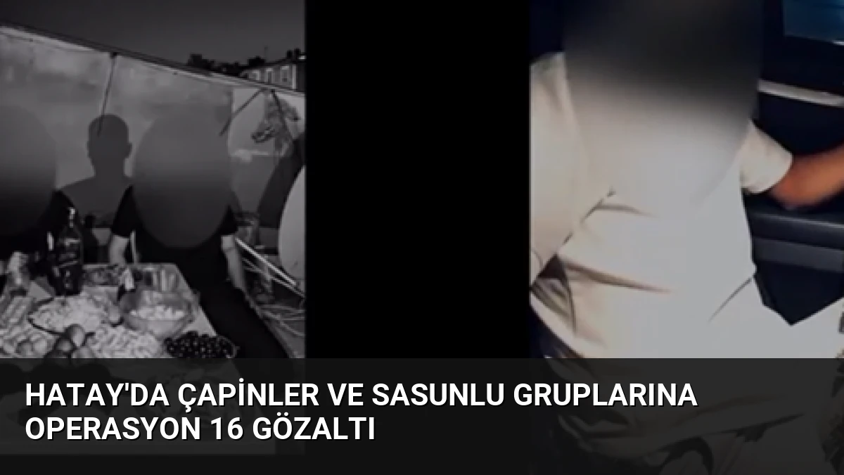 Hatay’da Çapinler ve Sasunlu Gruplarına Operasyon 16 Gözaltı
