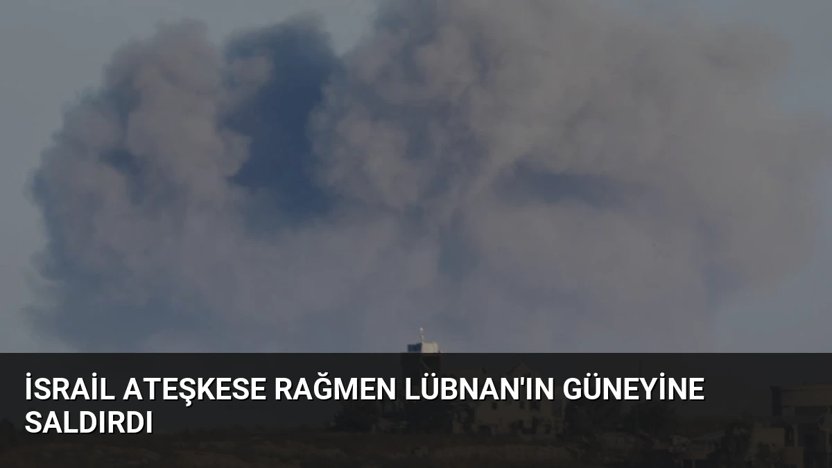 İsrail Ateşkese Rağmen Lübnan’ın Güneyine Saldırdı