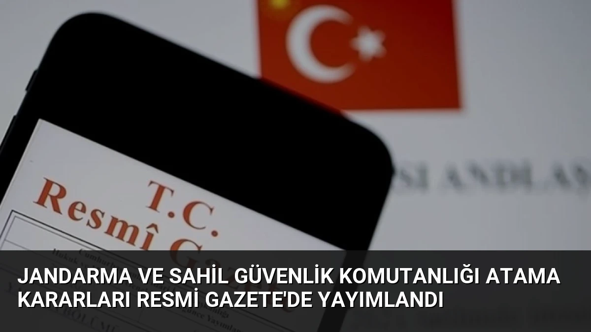Jandarma ve Sahil Güvenlik Komutanlığı Atama Kararları Resmi Gazete’de Yayımlandı