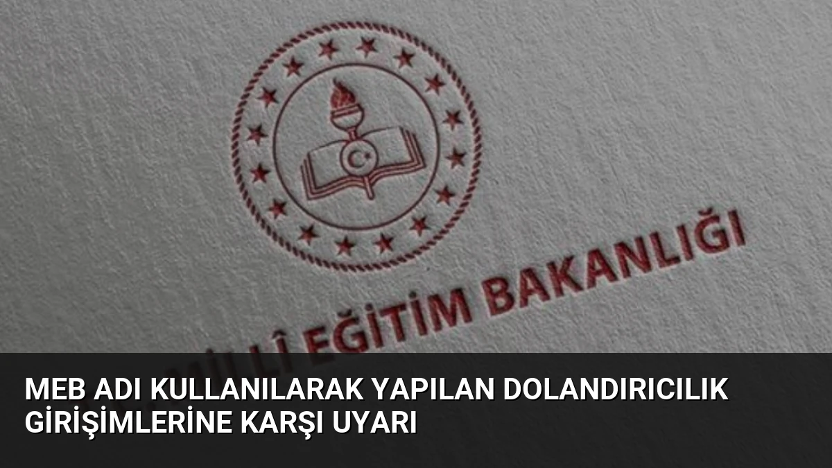 MEB Adı Kullanılarak Yapılan Dolandırıcılık Girişimlerine Karşı Uyarı