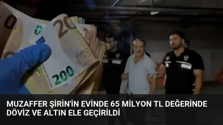 Muzaffer Şirin’in Evinde 65 Milyon TL Değerinde Döviz ve Altın Ele Geçirildi