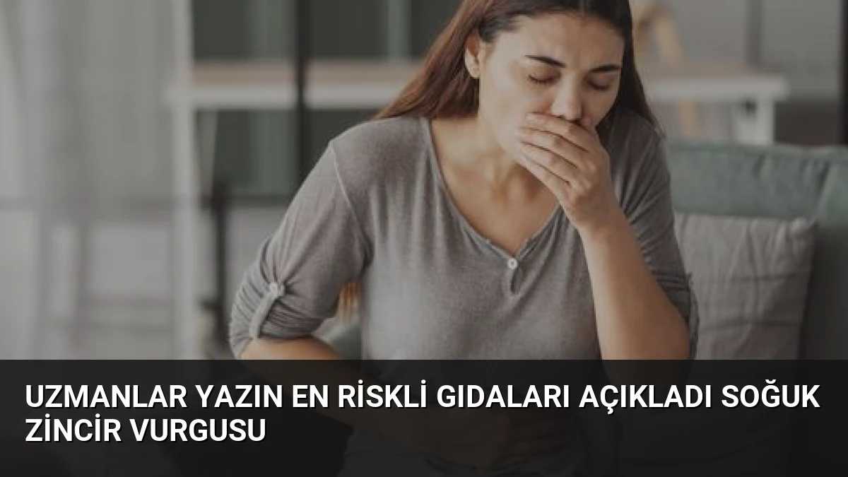 Uzmanlar Yazın En Riskli Gıdaları Açıkladı Soğuk Zincir Vurgusu