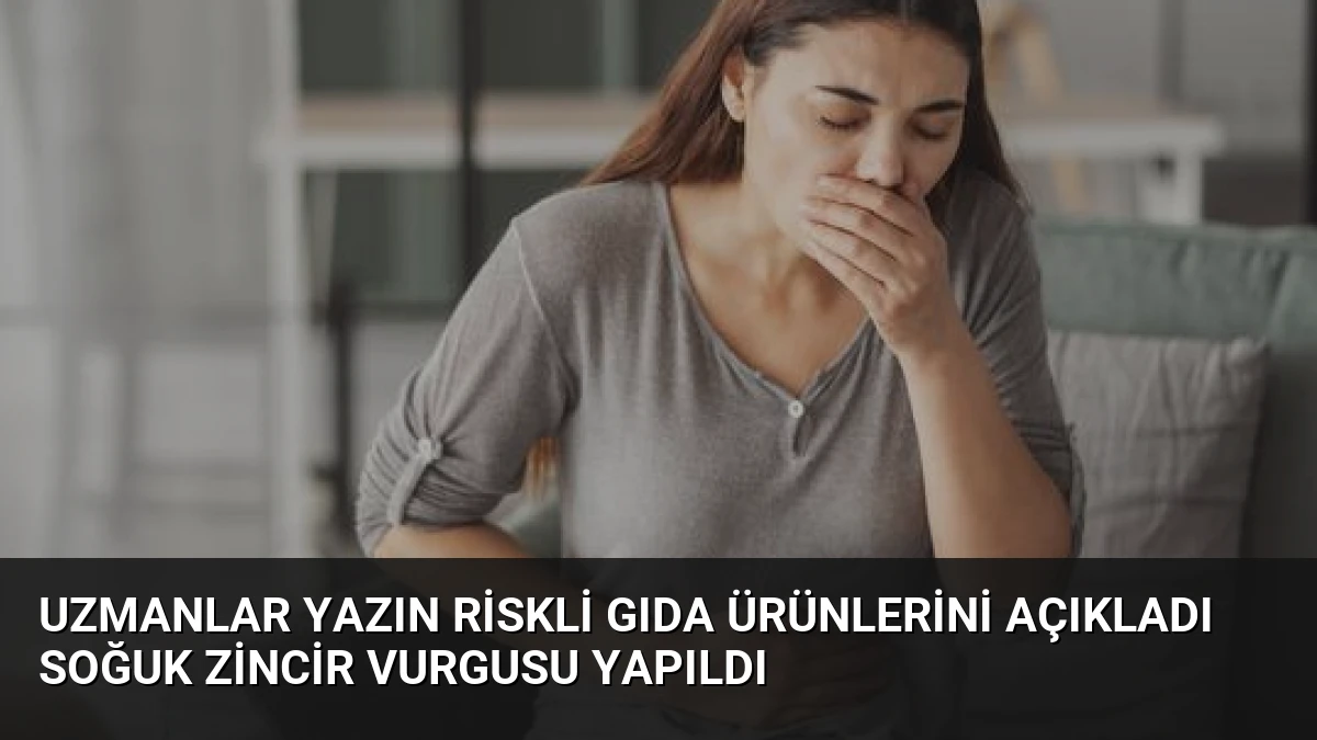 Uzmanlar Yazın Riskli Gıda Ürünlerini Açıkladı Soğuk Zincir Vurgusu Yapıldı