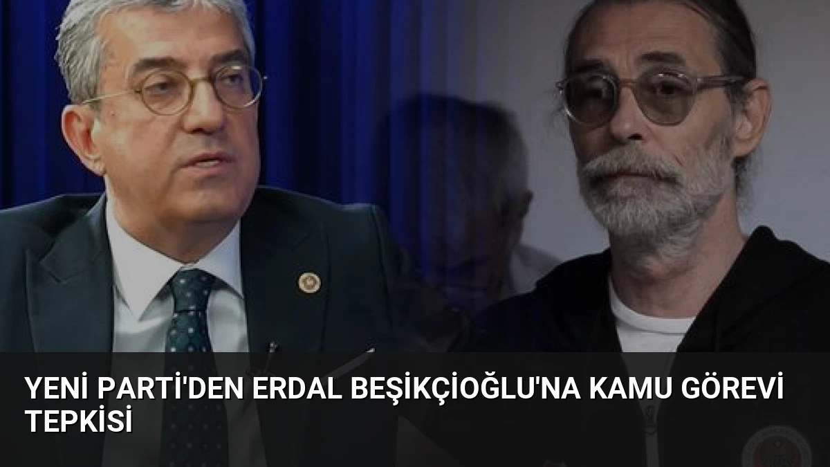 YENİ Parti’den Erdal Beşikçioğlu’na Kamu Görevi Tepkisi