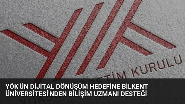 YÖK’ün Dijital Dönüşüm Hedefine Bilkent Üniversitesi’nden Bilişim Uzmanı Desteği
