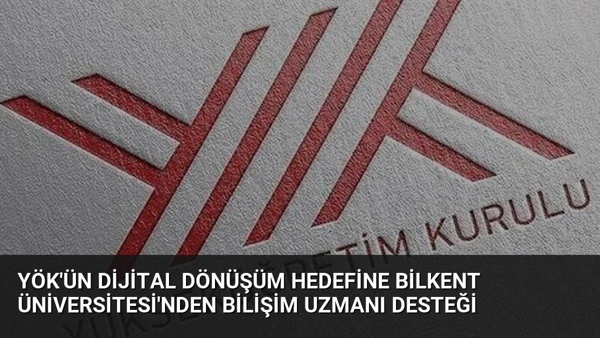 YÖK’ün Dijital Dönüşüm Hedefine Bilkent Üniversitesi’nden Bilişim Uzmanı Desteği