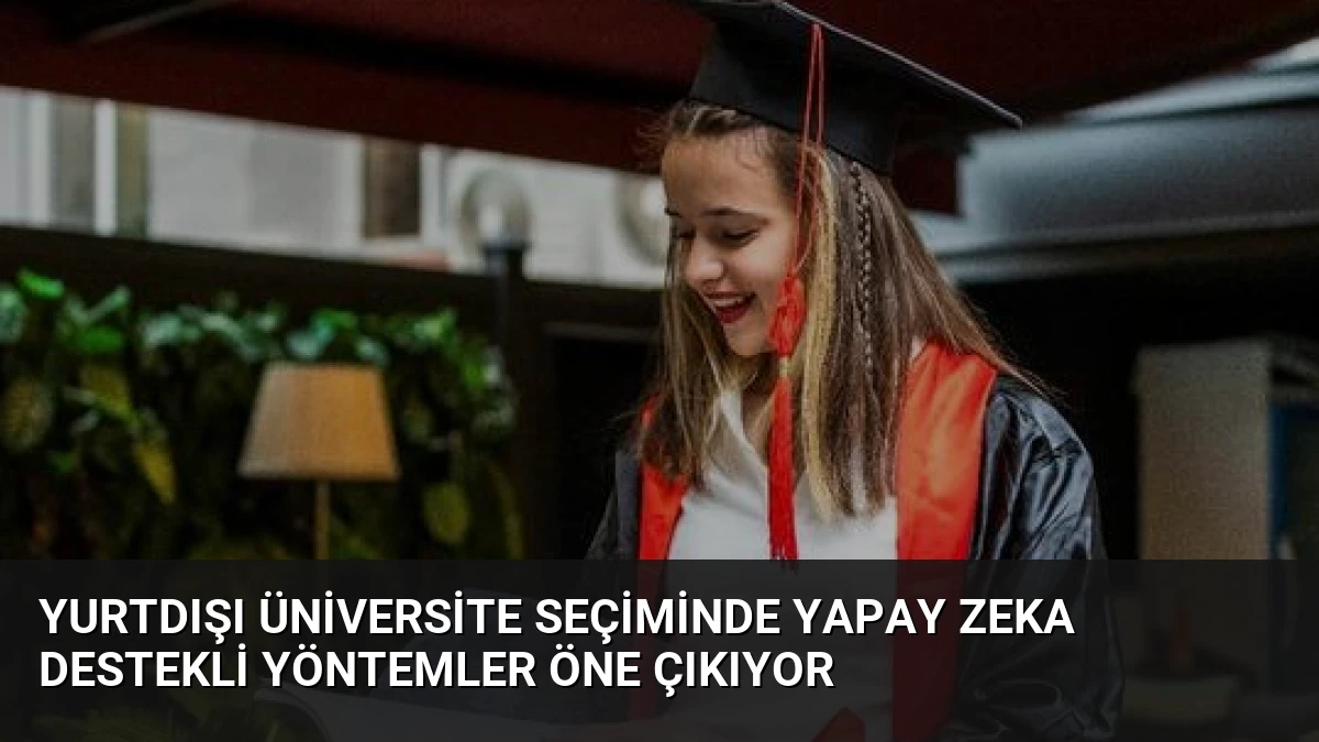 Yurtdışı Üniversite Seçiminde Yapay Zeka Destekli Yöntemler Öne Çıkıyor