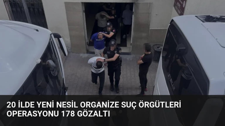 20 İlde Yeni Nesil Organize Suç Örgütleri Operasyonu 178 Gözaltı