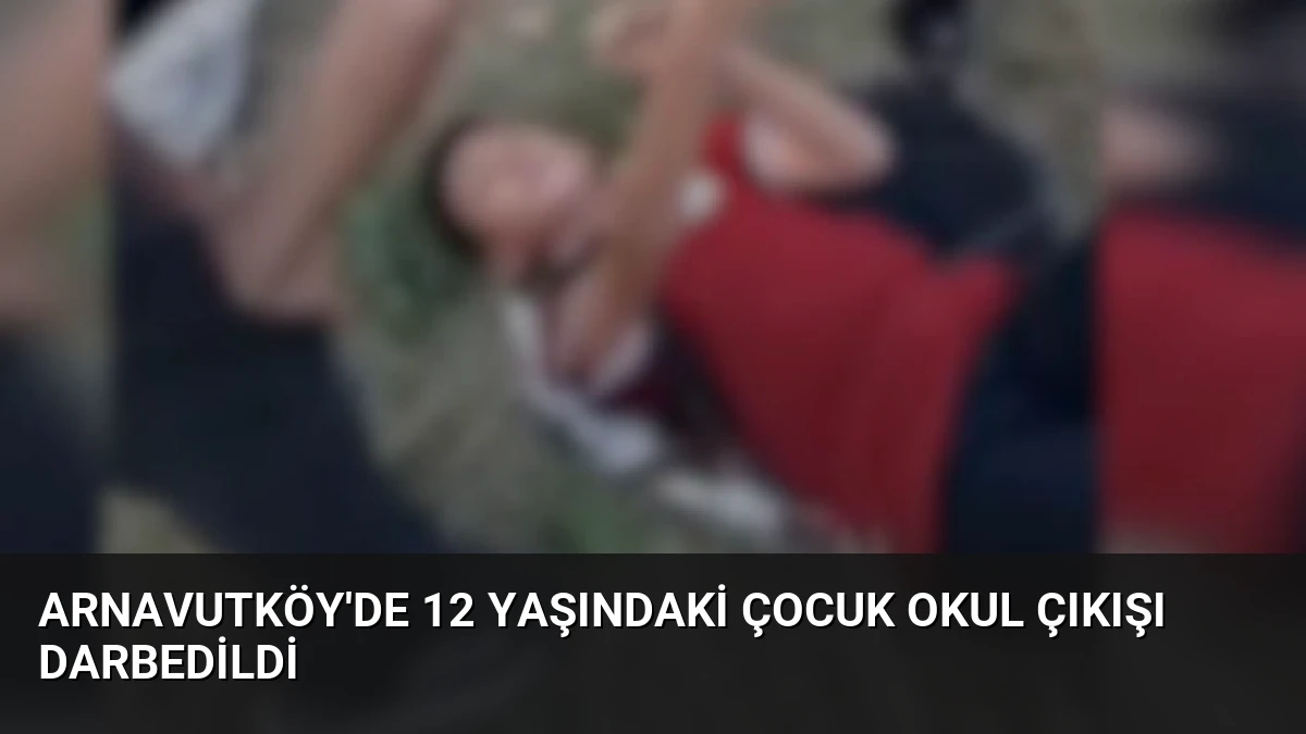 Arnavutköy’de 12 Yaşındaki Çocuk Okul Çıkışı Darbedildi