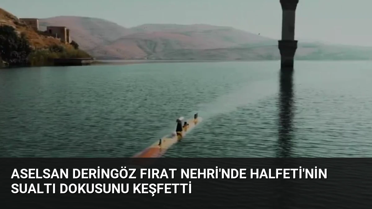 ASELSAN DERİNGÖZ Fırat Nehri’nde Halfeti’nin Sualtı Dokusunu Keşfetti
