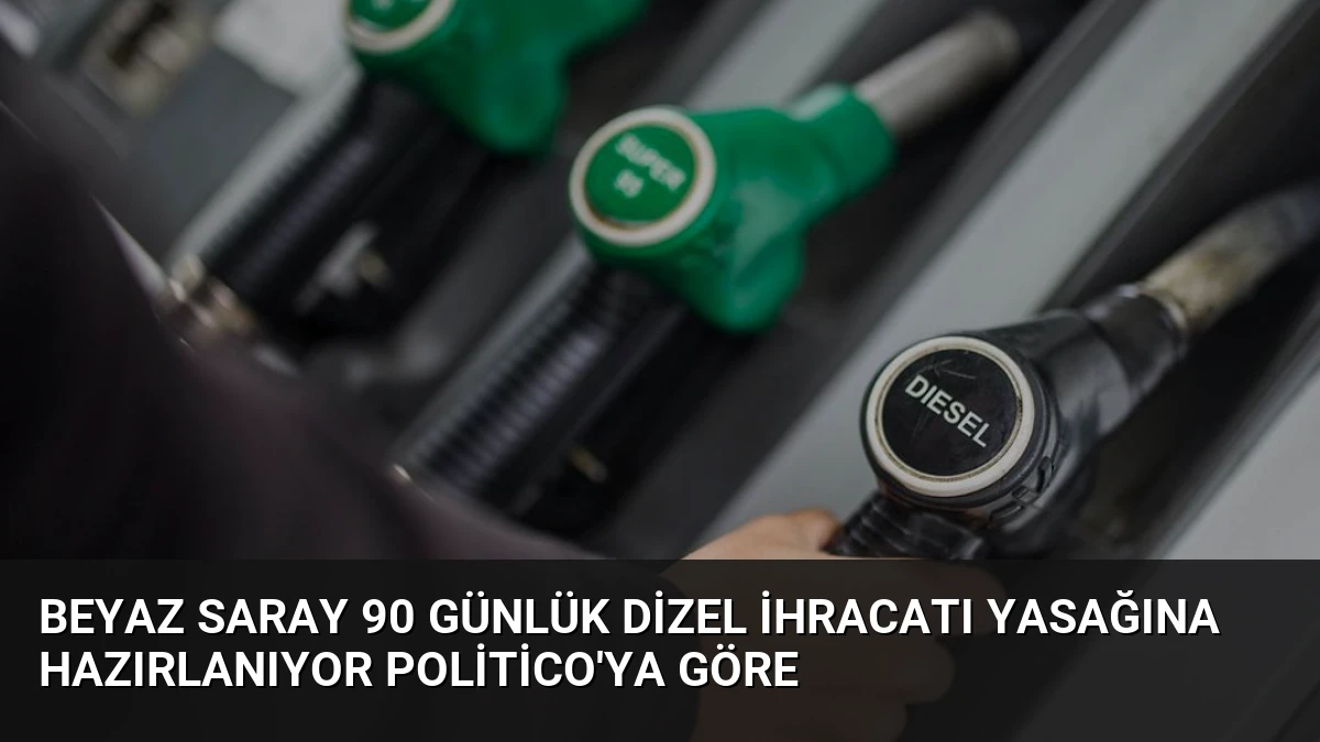 Beyaz Saray 90 Günlük Dizel İhracatı Yasağına Hazırlanıyor Politico’ya Göre