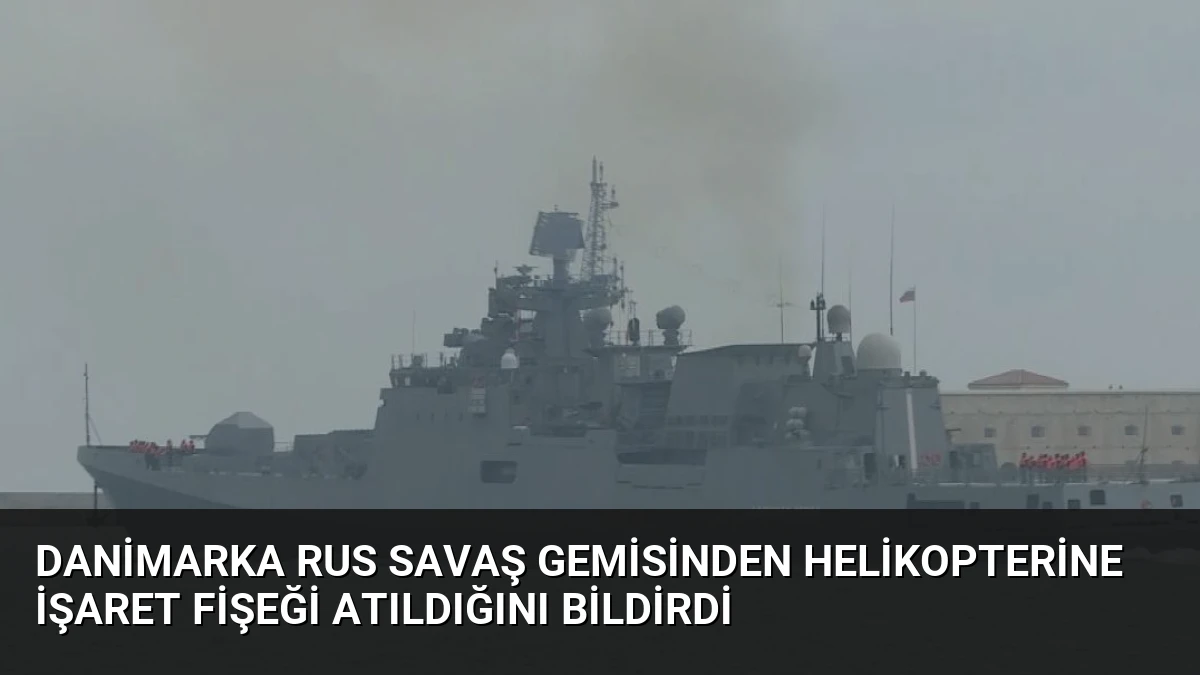 Danimarka Rus Savaş Gemisinden Helikopterine İşaret Fişeği Atıldığını Bildirdi