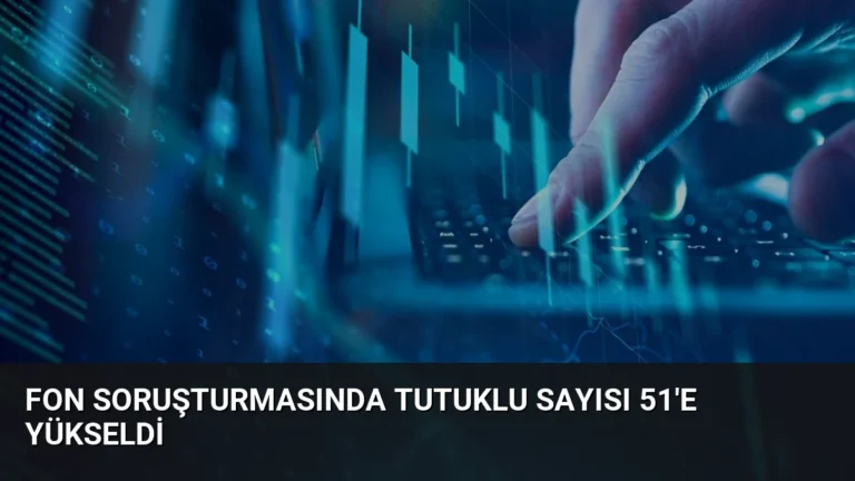 Fon Soruşturmasında Tutuklu Sayısı 51’e Yükseldi