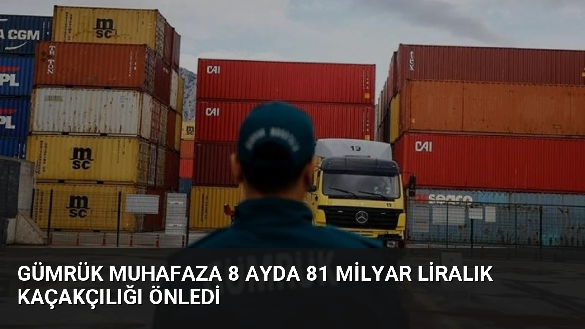 Gümrük Muhafaza 8 Ayda 81 Milyar Liralık Kaçakçılığı Önledi