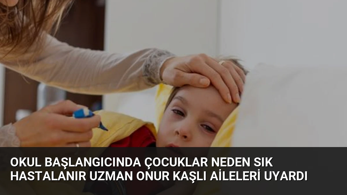Okul Başlangıcında Çocuklar Neden Sık Hastalanır Uzman Onur Kaşlı Aileleri Uyardı