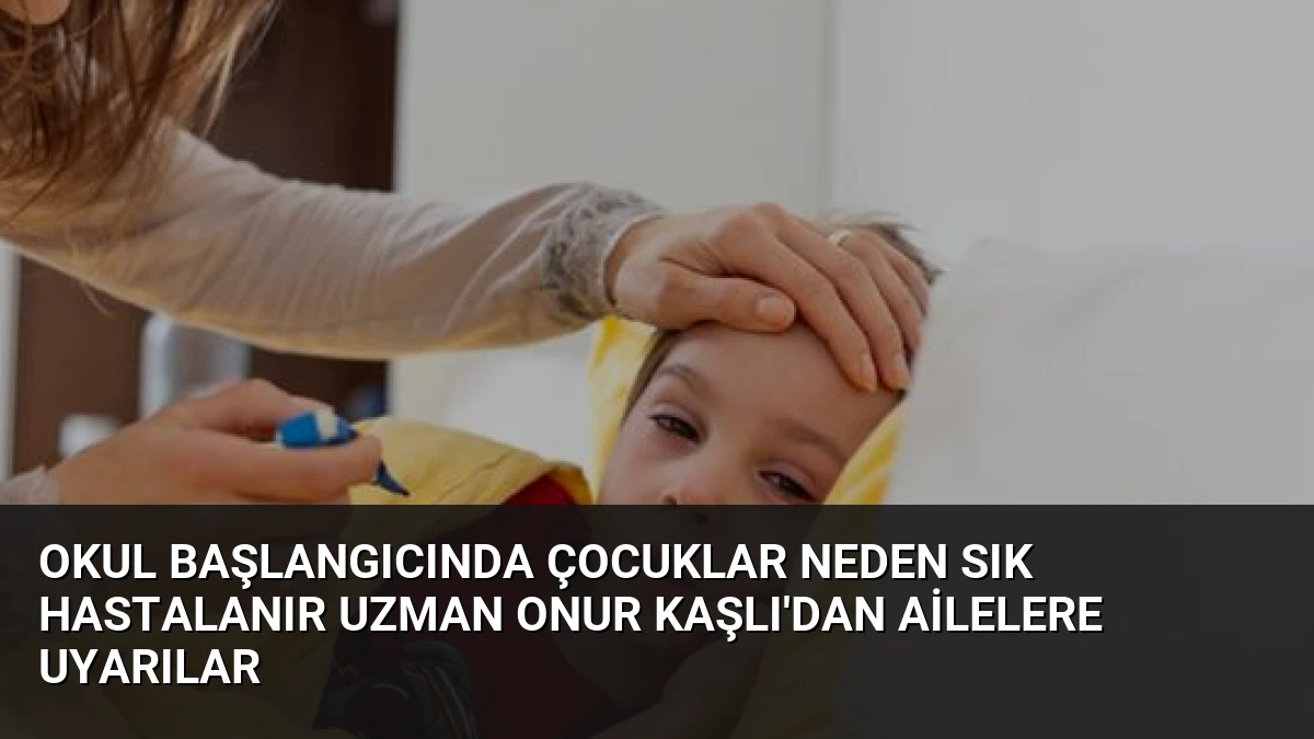 Okul Başlangıcında Çocuklar Neden Sık Hastalanır Uzman Onur Kaşlı’dan Ailelere Uyarılar