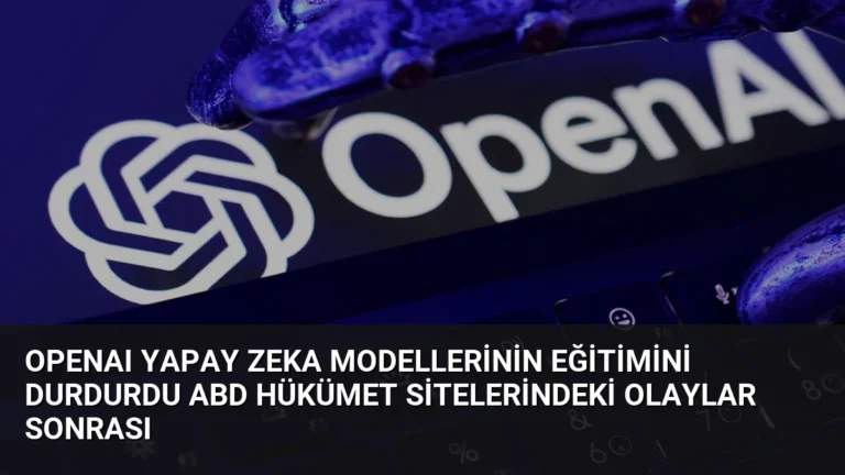 OpenAI Yapay Zeka Modellerinin Eğitimini Durdurdu ABD Hükümet Sitelerindeki Olaylar Sonrası