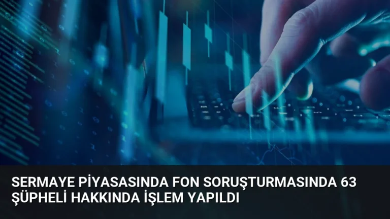 Sermaye Piyasasında Fon Soruşturmasında 63 Şüpheli Hakkında İşlem Yapıldı