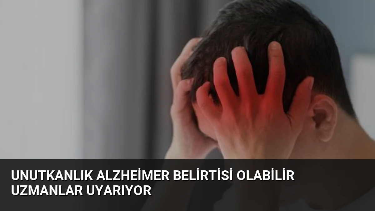 Unutkanlık Alzheimer Belirtisi Olabilir Uzmanlar Uyarıyor