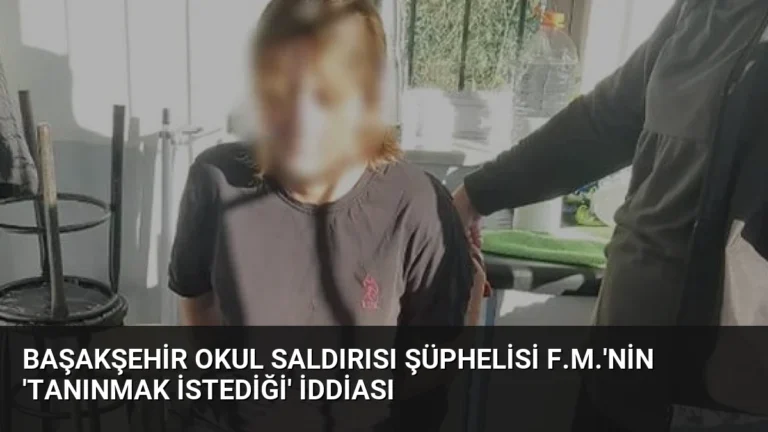 Başakşehir Okul Saldırısı Şüphelisi F.M.’nin ‘Tanınmak İstediği’ İddiası