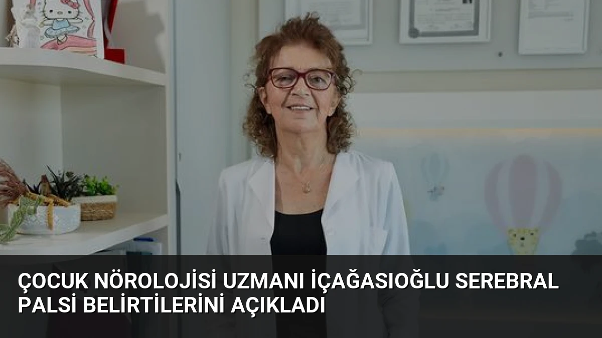 Çocuk Nörolojisi Uzmanı İçağasıoğlu Serebral Palsi Belirtilerini Açıkladı