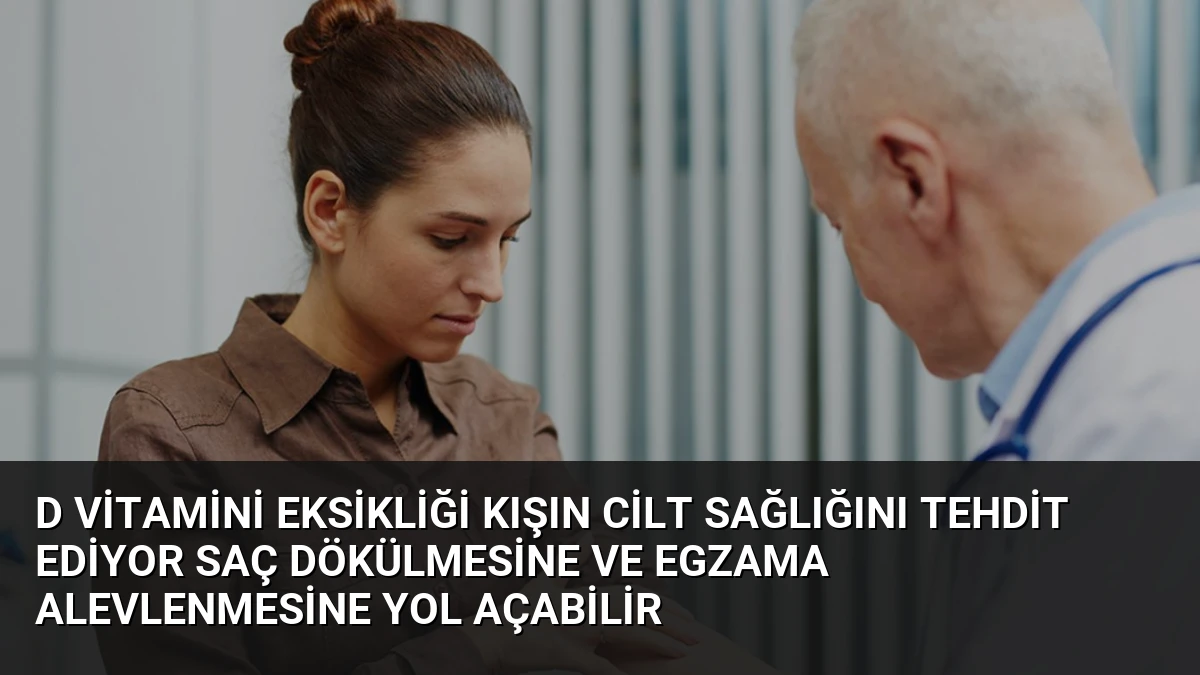 D Vitamini Eksikliği Kışın Cilt Sağlığını Tehdit Ediyor Saç Dökülmesine ve Egzama Alevlenmesine Yol Açabilir