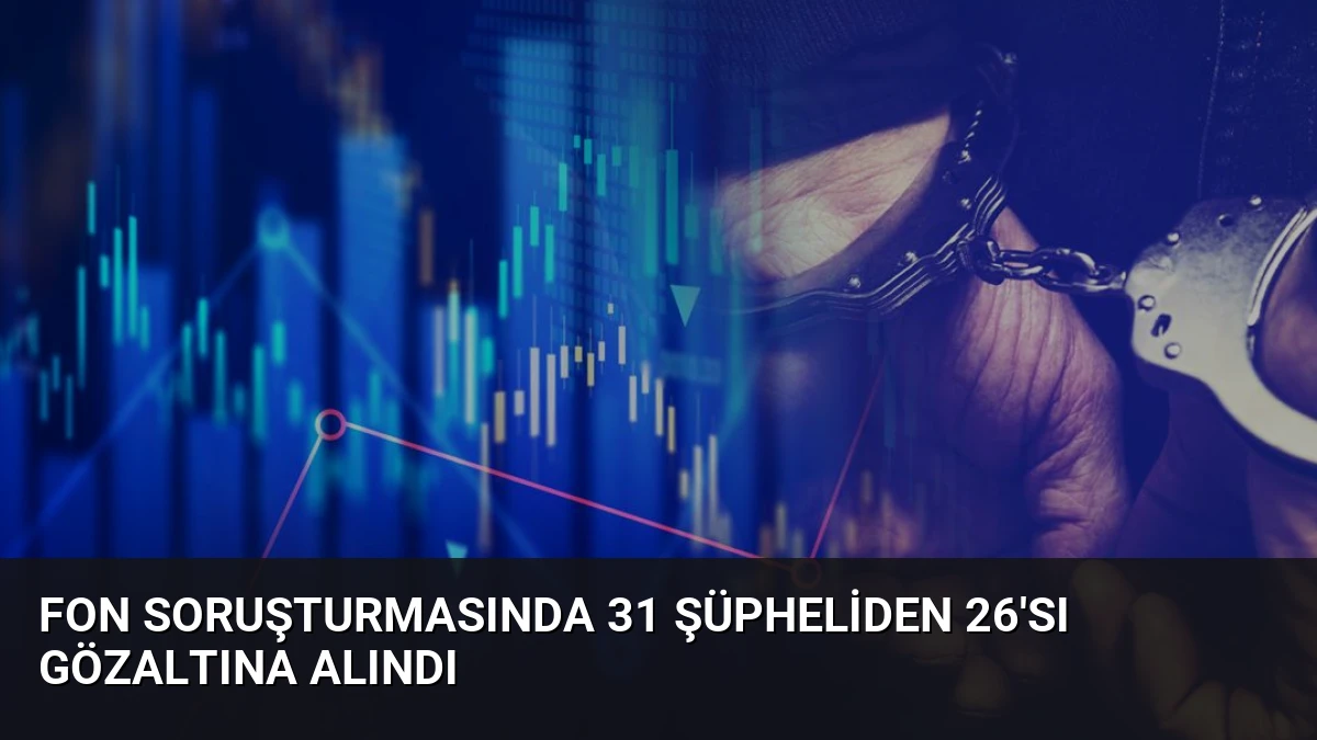 Fon Soruşturmasında 31 Şüpheliden 26’sı Gözaltına Alındı